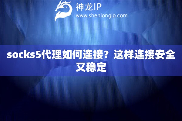 socks5代理如何连接？这样连接安全又稳定