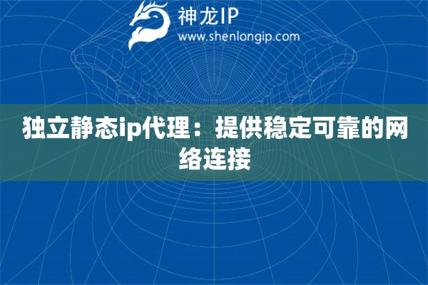 独立静态ip代理：提供稳定可靠的网络连接