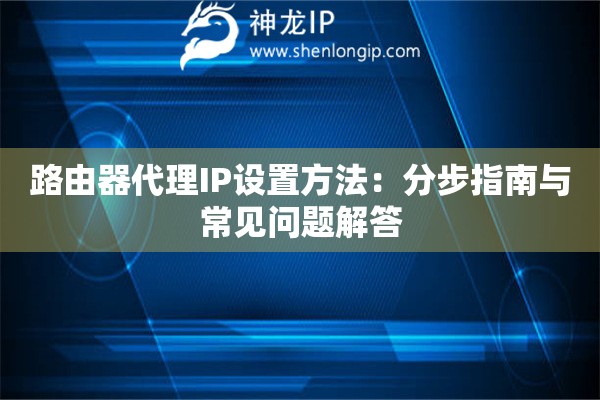 路由器代理IP设置方法：分步指南与常见问题解答