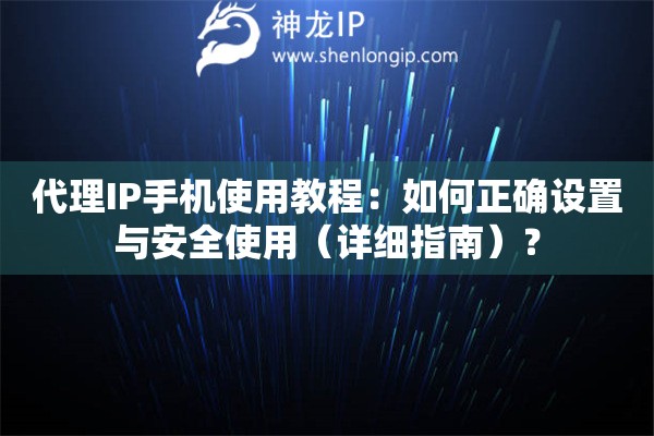 代理IP手机使用教程：如何正确设置与安全使用（详细指南）？