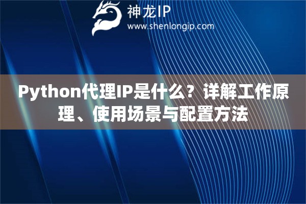 Python代理IP是什么？详解工作原理、使用场景与配置方法