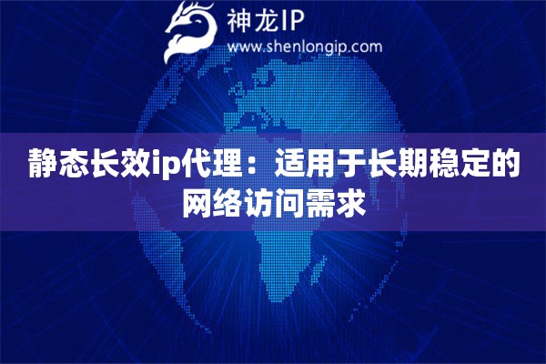 静态长效ip代理：适用于长期稳定的网络访问需求