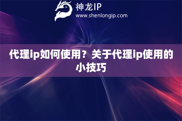 代理ip如何使用？关于代理ip使用的小技巧