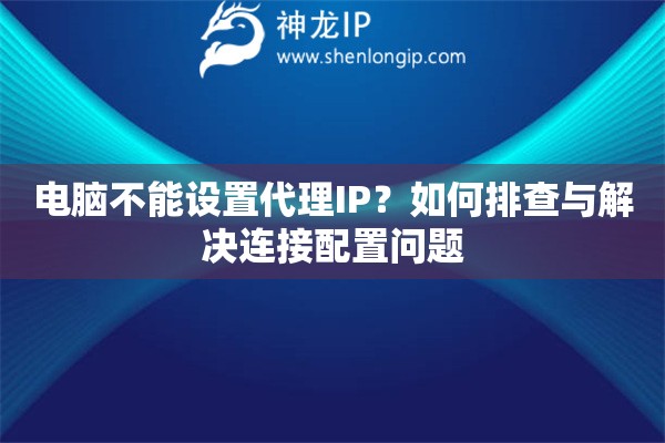 电脑不能设置代理IP？如何排查与解决连接配置问题