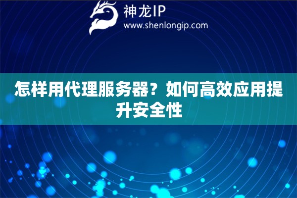 怎样用代理服务器？如何高效应用提升安全性