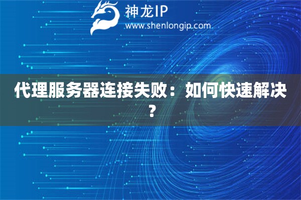 代理服务器连接失败：如何快速解决？