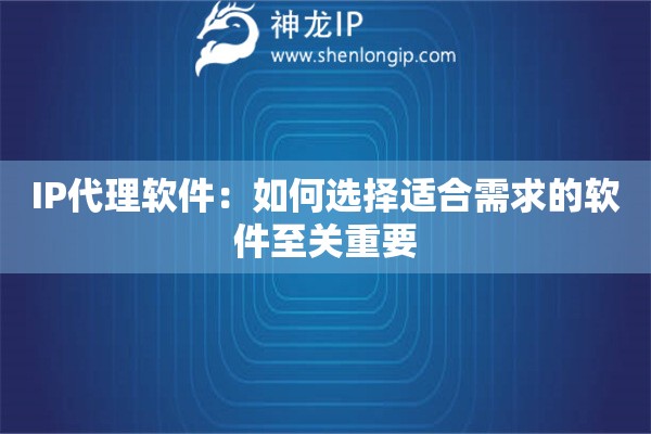 IP代理软件：如何选择适合需求的软件至关重要