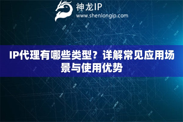 IP代理有哪些类型？详解常见应用场景与使用优势