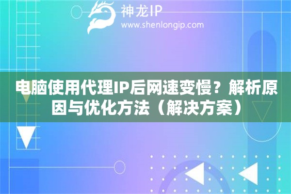 电脑使用代理IP后网速变慢？解析原因与优化方法（解决方案）