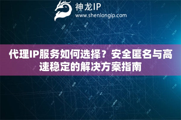 代理IP服务如何选择？安全匿名与高速稳定的解决方案指南