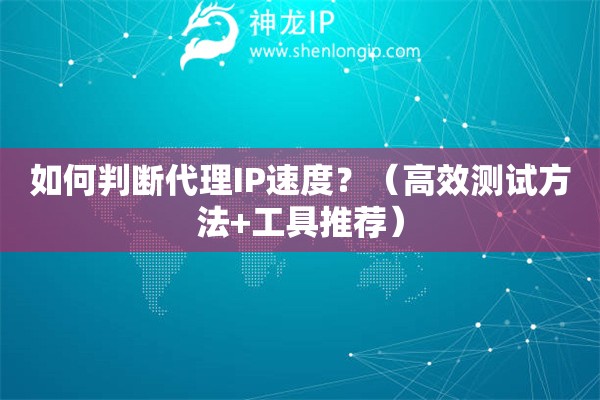 如何判断代理IP速度？（高效测试方法+工具推荐）