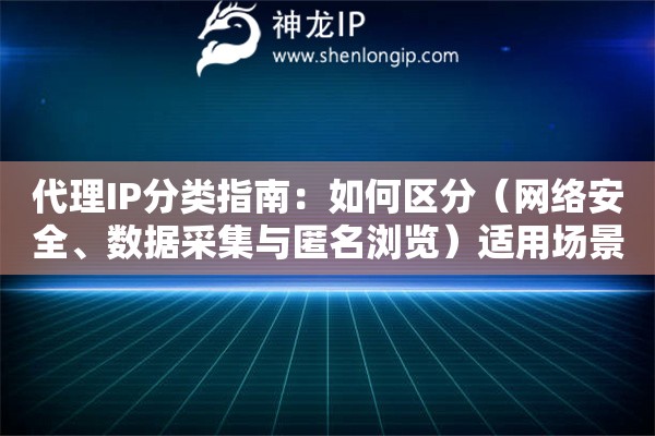 代理IP分类指南：如何区分（网络安全、数据采集与匿名浏览）适用场景？