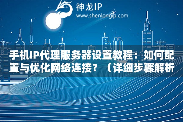 手机IP代理服务器设置教程：如何配置与优化网络连接？（详细步骤解析）