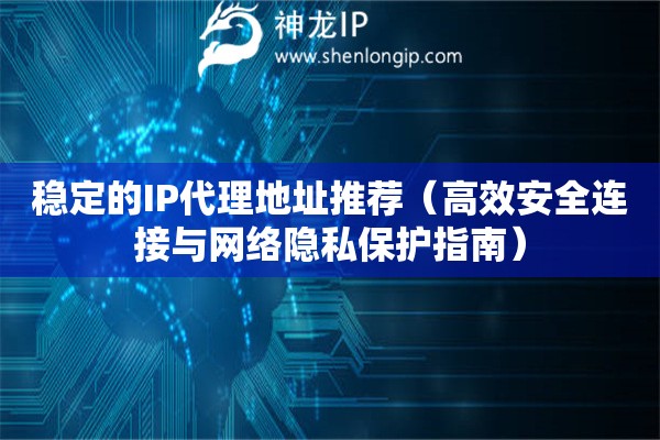 稳定的IP代理地址推荐（高效安全连接与网络隐私保护指南）