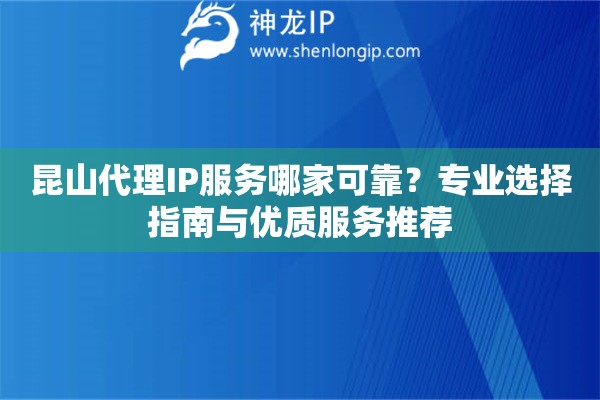 昆山代理IP服务哪家可靠？专业选择指南与优质服务推荐