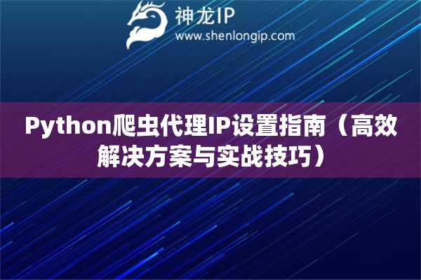 Python爬虫代理IP设置指南（高效解决方案与实战技巧）