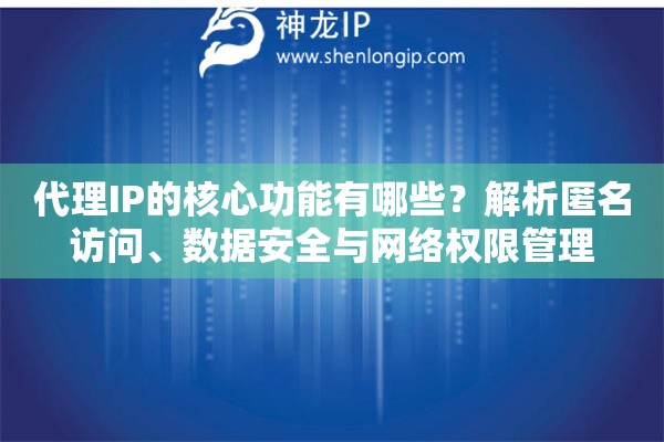代理IP的核心功能有哪些？解析匿名访问、数据安全与网络权限管理