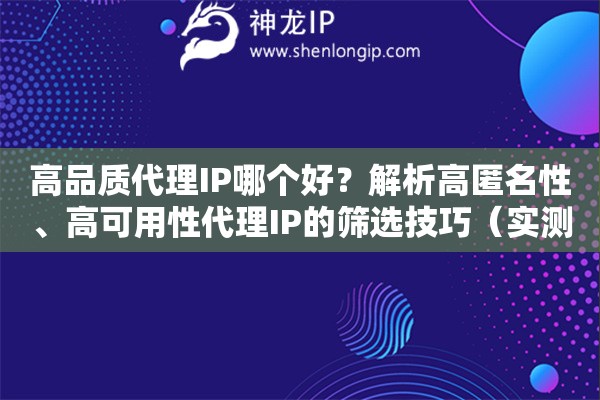 高品质代理IP哪个好？解析高匿名性、高可用性代理IP的筛选技巧（实测推荐）