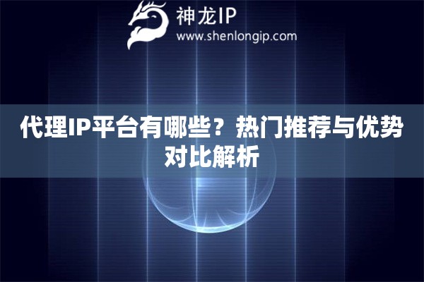 代理IP平台有哪些？热门推荐与优势对比解析
