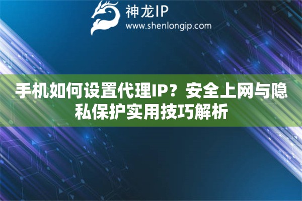 手机如何设置代理IP？安全上网与隐私保护实用技巧解析