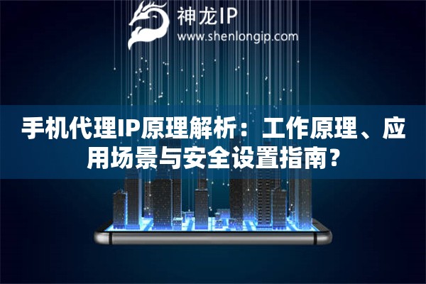 手机代理IP原理解析：工作原理、应用场景与安全设置指南？