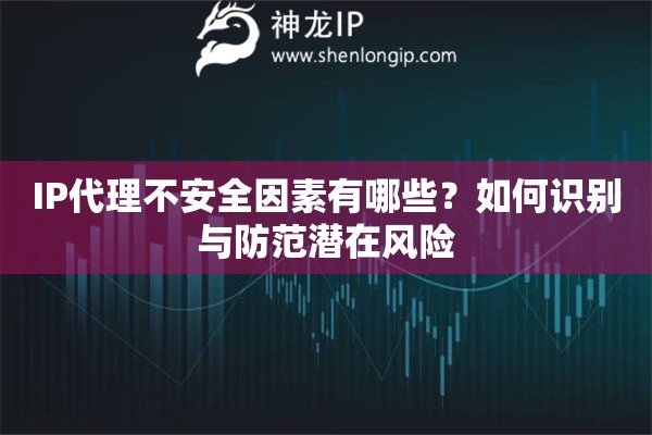 IP代理不安全因素有哪些？如何识别与防范潜在风险