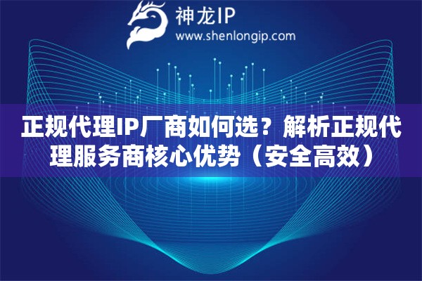 正规代理IP厂商如何选？解析正规代理服务商核心优势（安全高效）