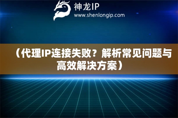 （代理IP连接失败？解析常见问题与高效解决方案）