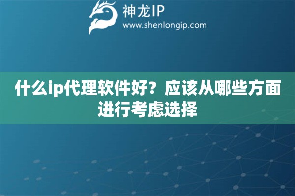 什么ip代理软件好？应该从哪些方面进行考虑选择