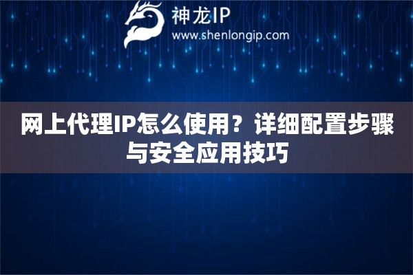 网上代理IP怎么使用？详细配置步骤与安全应用技巧