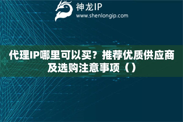 代理IP哪里可以买？推荐优质供应商及选购注意事项（）