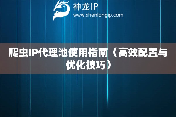 爬虫IP代理池使用指南（高效配置与优化技巧）