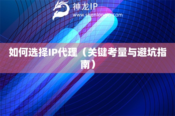 如何选择IP代理（关键考量与避坑指南）