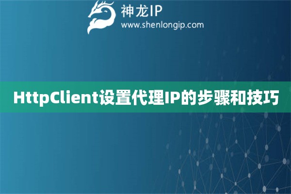 HttpClient设置代理IP的步骤和技巧
