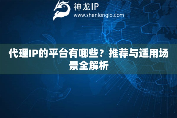 代理IP的平台有哪些？推荐与适用场景全解析