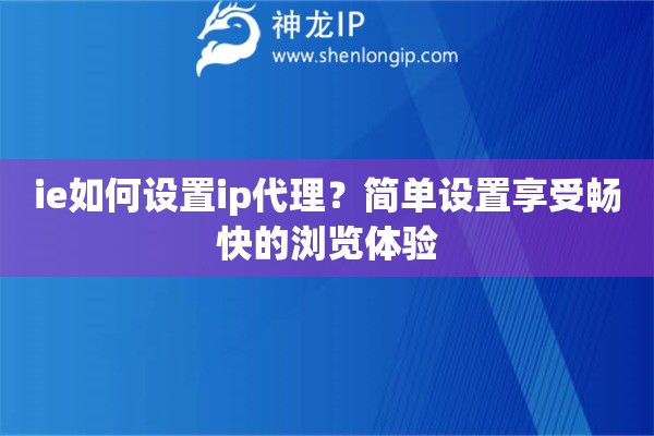 ie如何设置ip代理？简单设置享受畅快的浏览体验