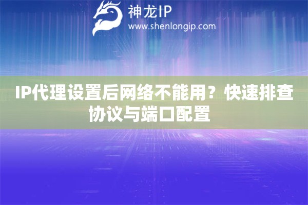 IP代理设置后网络不能用？快速排查协议与端口配置  