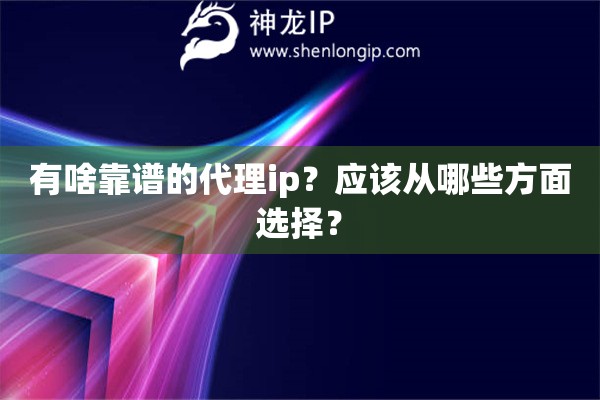 有啥靠谱的代理ip？应该从哪些方面选择？