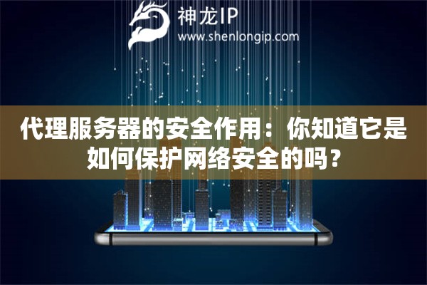 代理服务器的安全作用：你知道它是如何保护网络安全的吗？
