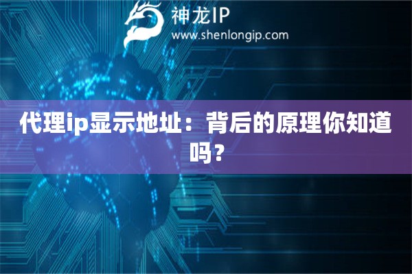 代理ip显示地址：背后的原理你知道吗？