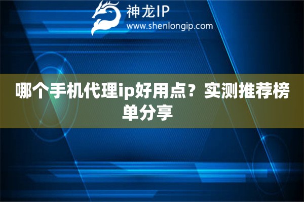 哪个手机代理ip好用点？实测推荐榜单分享  