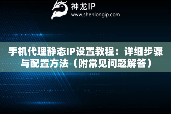 手机代理静态IP设置教程：详细步骤与配置方法（附常见问题解答）