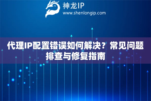 代理IP配置错误如何解决？常见问题排查与修复指南