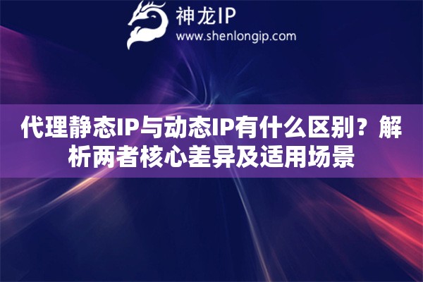 代理静态IP与动态IP有什么区别？解析两者核心差异及适用场景