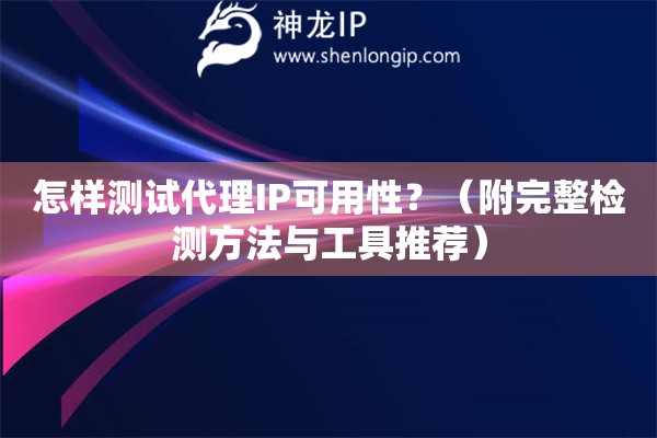 怎样测试代理IP可用性？（附完整检测方法与工具推荐）