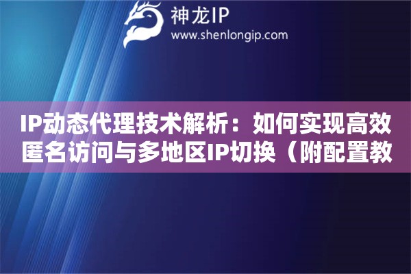 IP动态代理技术解析：如何实现高效匿名访问与多地区IP切换（附配置教程）