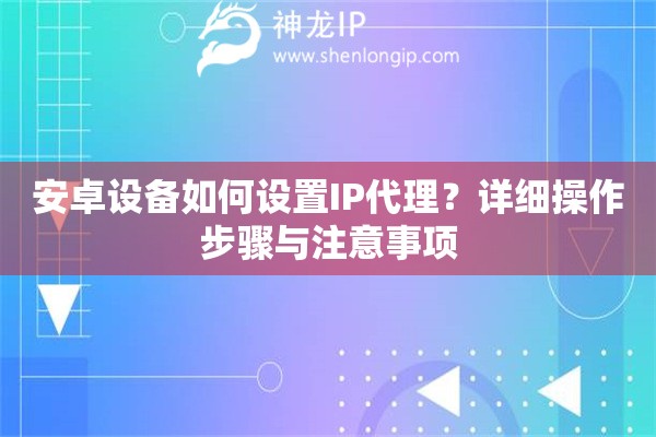 安卓设备如何设置IP代理？详细操作步骤与注意事项