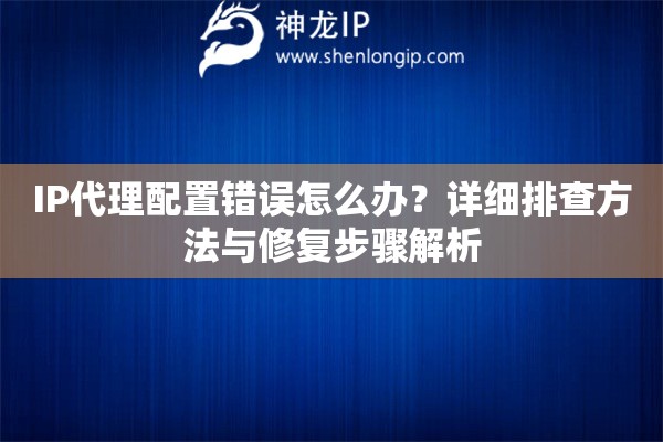 IP代理配置错误怎么办？详细排查方法与修复步骤解析