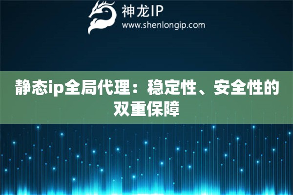 静态ip全局代理：稳定性、安全性的双重保障