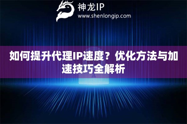如何提升代理IP速度？优化方法与加速技巧全解析